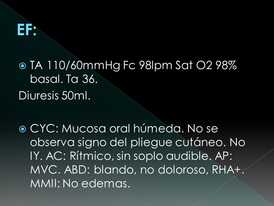 EF: TA 110/60mmHg Fc 98lpm Sat O2 98% basal. Ta 36. Diuresis 50ml.