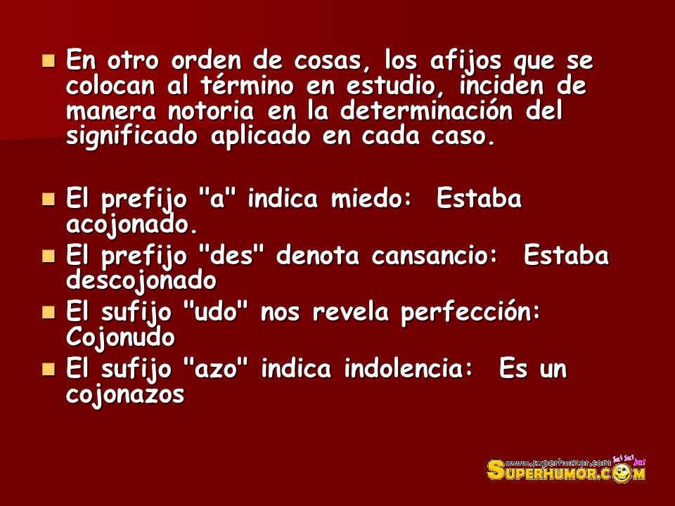 En otro orden de cosas, los afijos que se colocan al término en estudio, inciden de manera notoria en la determinación del significado aplicado en cada caso.