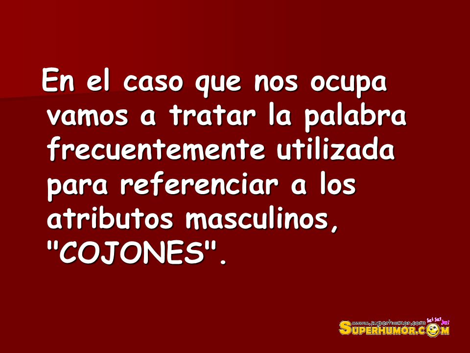 En el caso que nos ocupa vamos a tratar la palabra frecuentemente utilizada para referenciar a los atributos masculinos, COJONES .