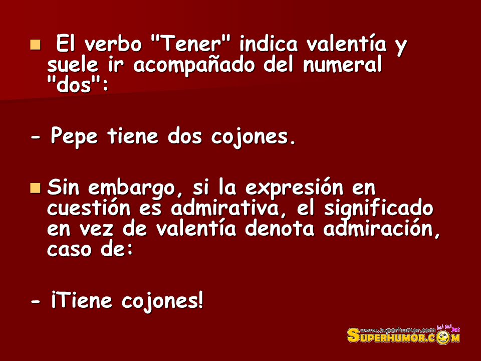 El verbo Tener indica valentía y suele ir acompañado del numeral dos :