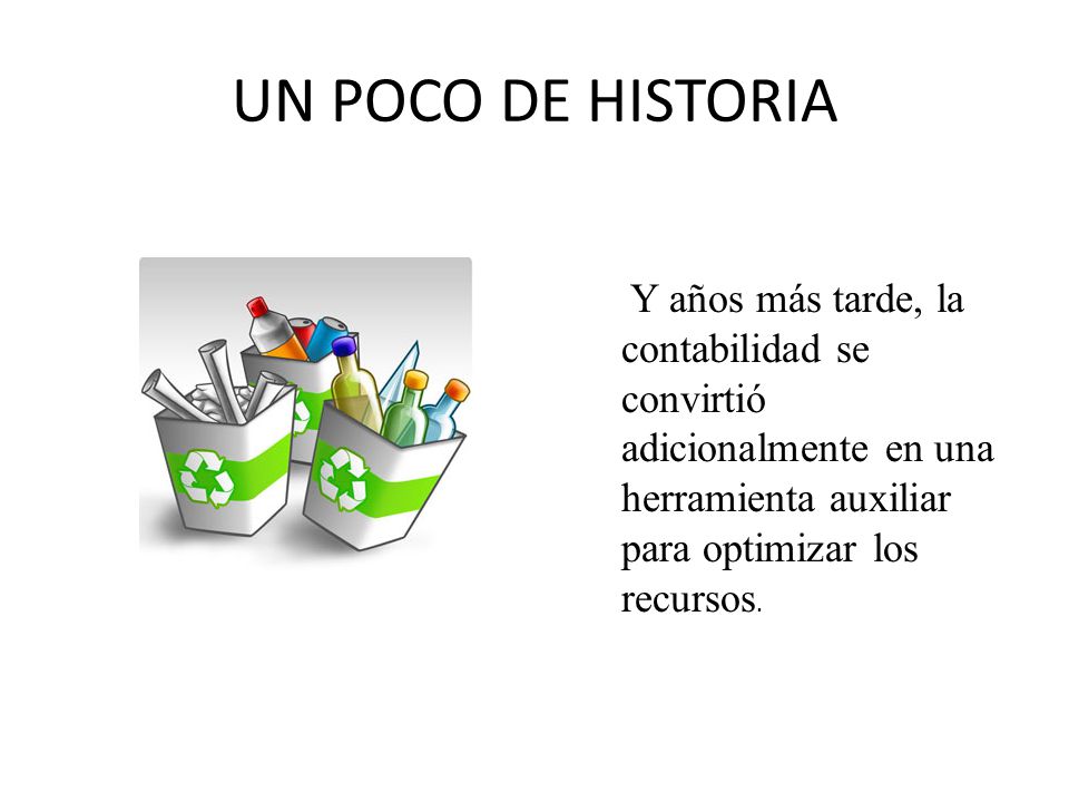 UN POCO DE HISTORIA Y años más tarde, la contabilidad se convirtió adicionalmente en una herramienta auxiliar para optimizar los recursos.