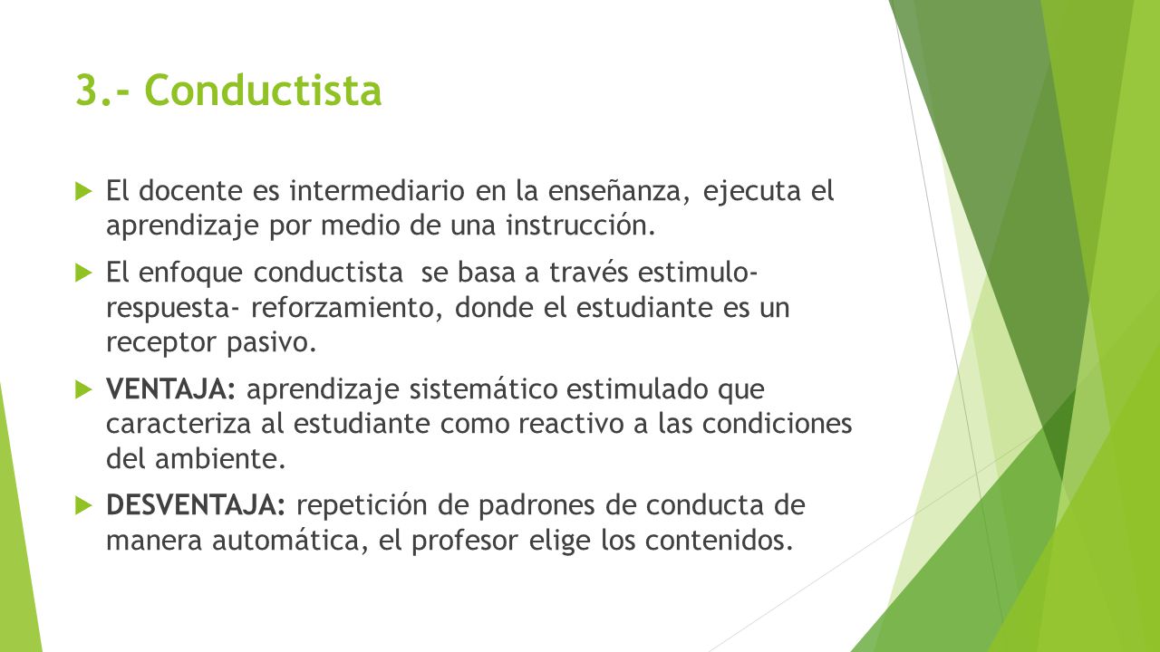 3.- Conductista El docente es intermediario en la enseñanza, ejecuta el aprendizaje por medio de una instrucción.