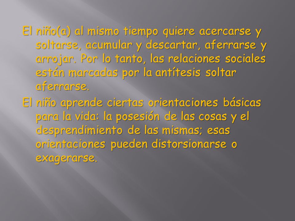 El niño(a) al mismo tiempo quiere acercarse y soltarse, acumular y descartar, aferrarse y arrojar.