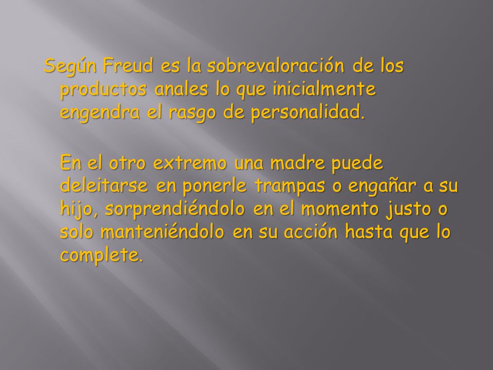 Según Freud es la sobrevaloración de los productos anales lo que inicialmente engendra el rasgo de personalidad.