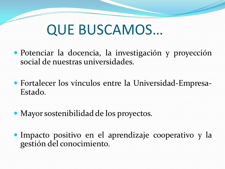 QUE BUSCAMOS… Potenciar la docencia, la investigación y proyección social de nuestras universidades.