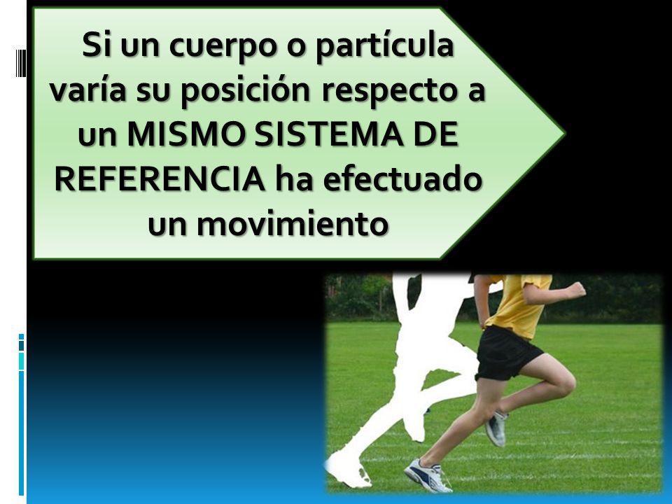 Si un cuerpo o partícula varía su posición respecto a un MISMO SISTEMA DE REFERENCIA ha efectuado un movimiento