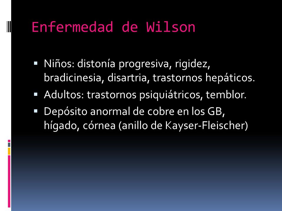 Enfermedad de Wilson Niños: distonía progresiva, rigidez, bradicinesia, disartria, trastornos hepáticos.