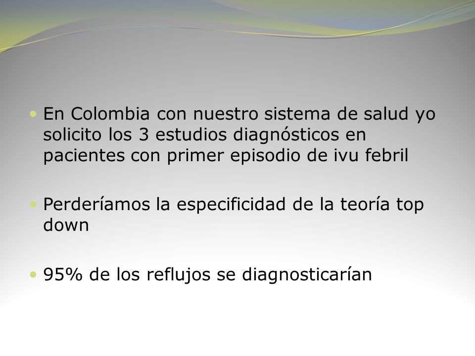 En Colombia con nuestro sistema de salud yo solicito los 3 estudios diagnósticos en pacientes con primer episodio de ivu febril