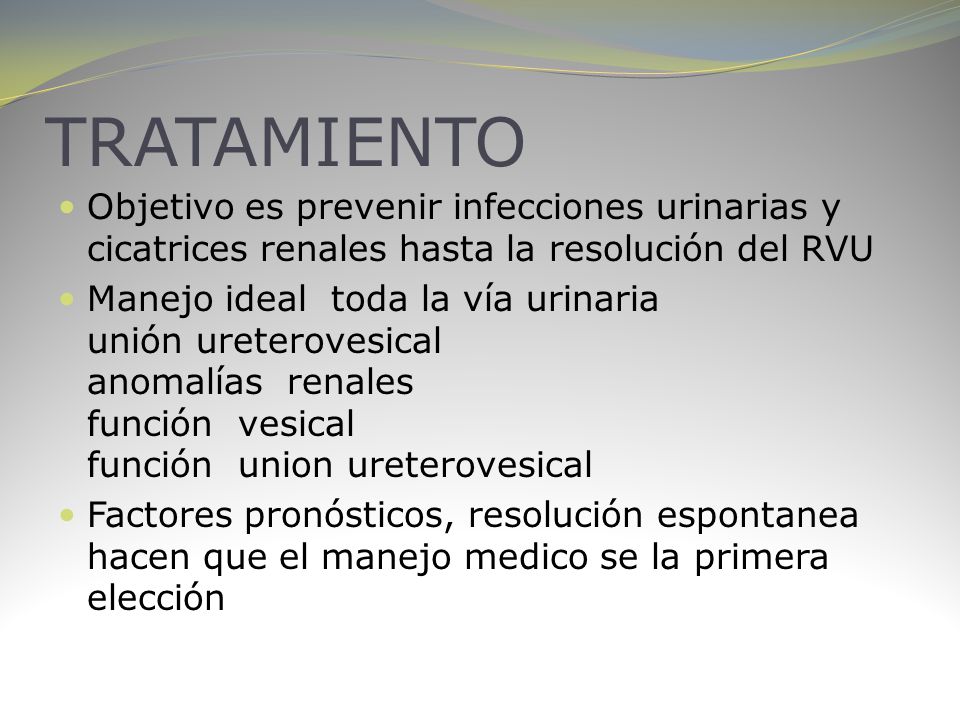 TRATAMIENTO Objetivo es prevenir infecciones urinarias y cicatrices renales hasta la resolución del RVU.