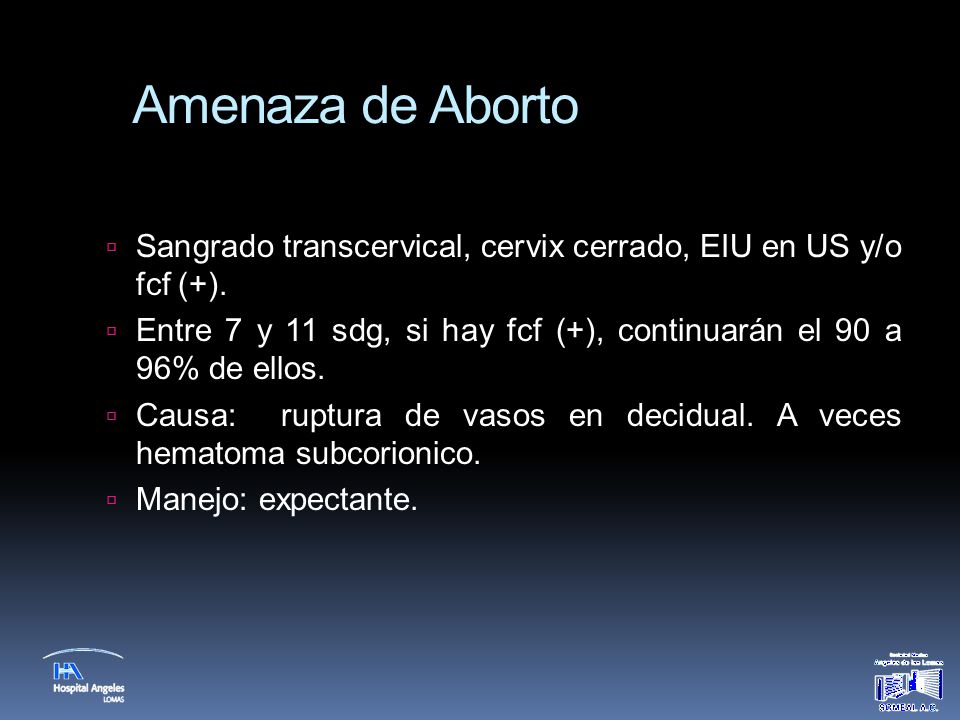 Amenaza de Aborto Sangrado transcervical, cervix cerrado, EIU en US y/o fcf (+). Entre 7 y 11 sdg, si hay fcf (+), continuarán el 90 a 96% de ellos.
