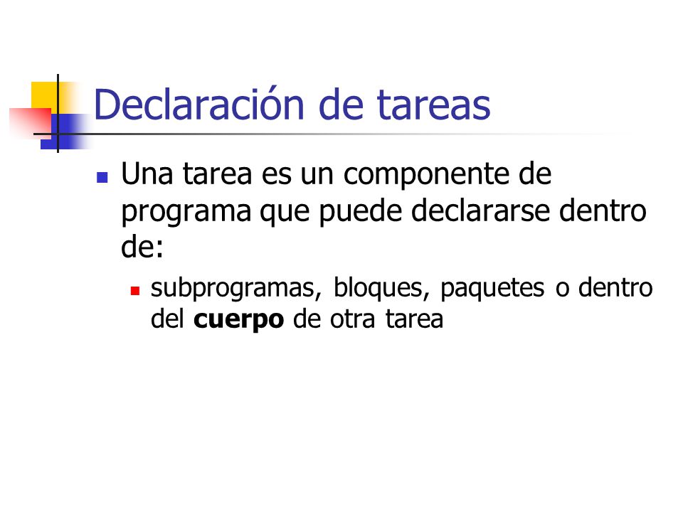 Declaración de tareas Una tarea es un componente de programa que puede declararse dentro de: