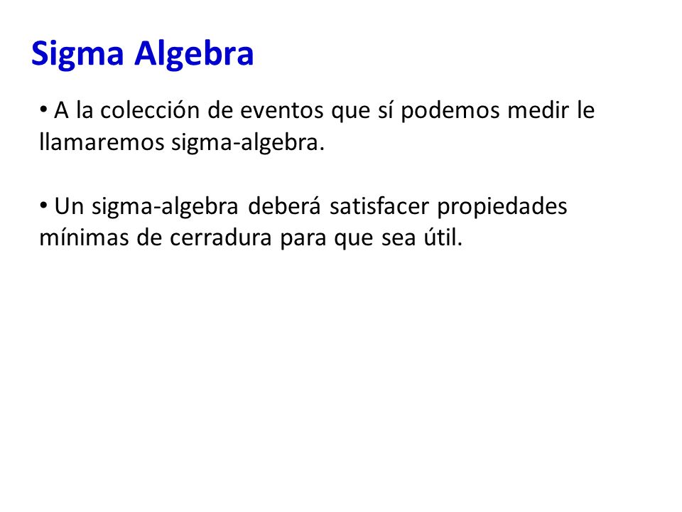 Sigma Algebra A la colección de eventos que sí podemos medir le llamaremos sigma-algebra.