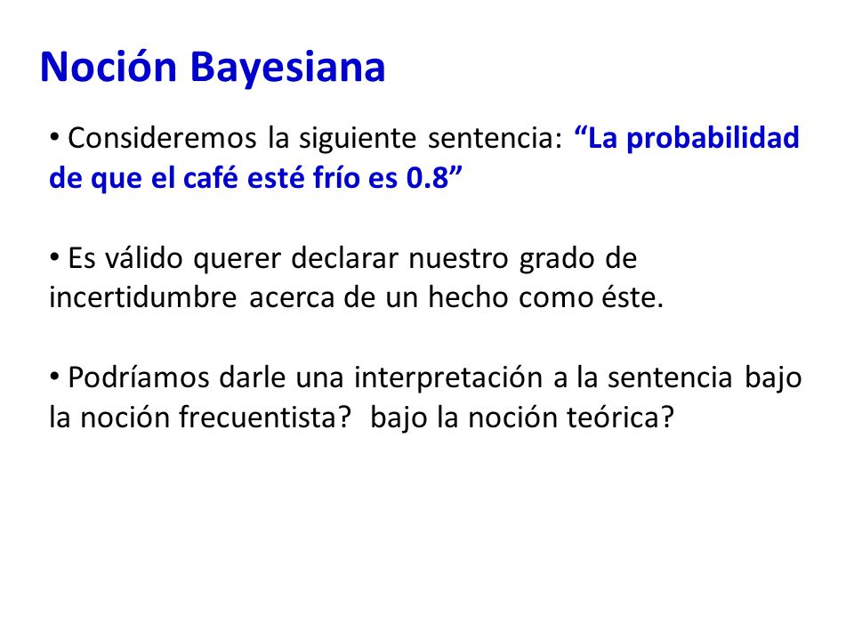 Noción Bayesiana Consideremos la siguiente sentencia: La probabilidad de que el café esté frío es 0.8