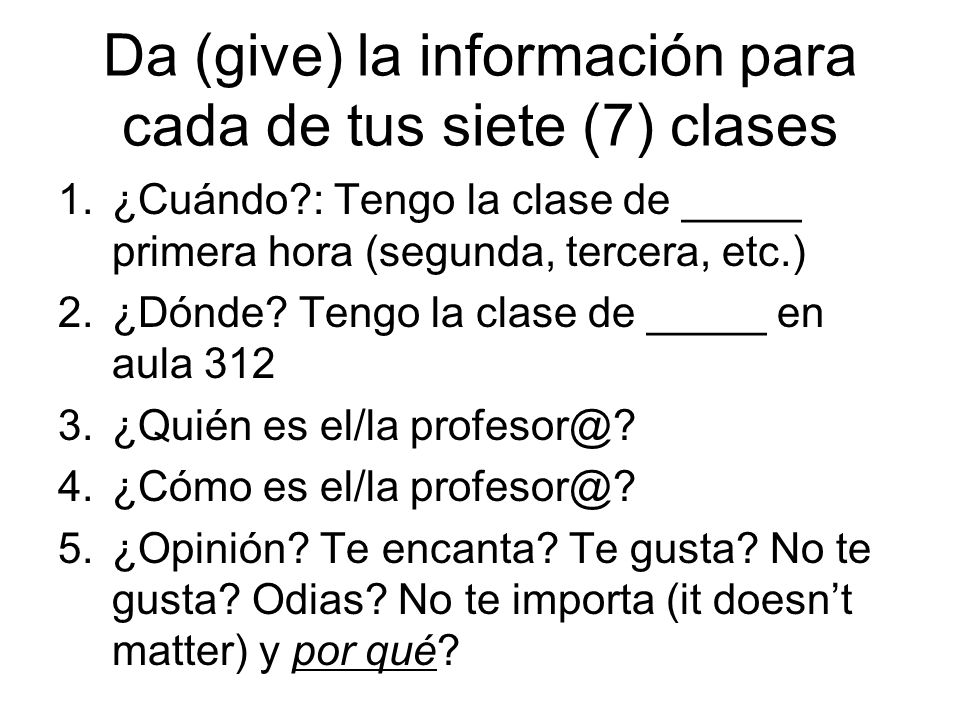Da (give) la información para cada de tus siete (7) clases