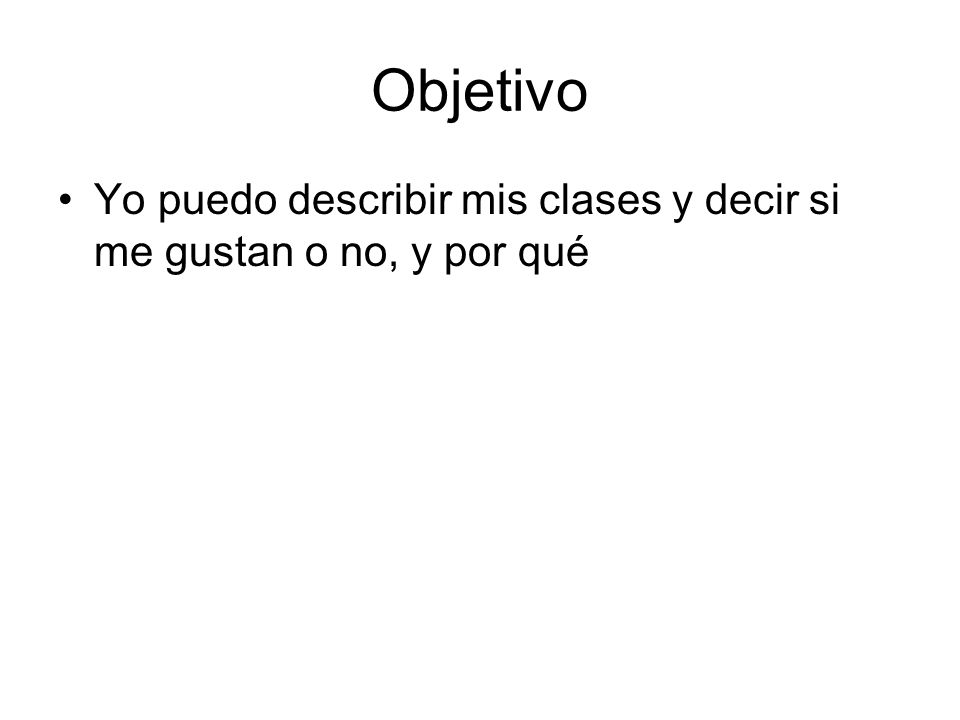 Objetivo Yo puedo describir mis clases y decir si me gustan o no, y por qué