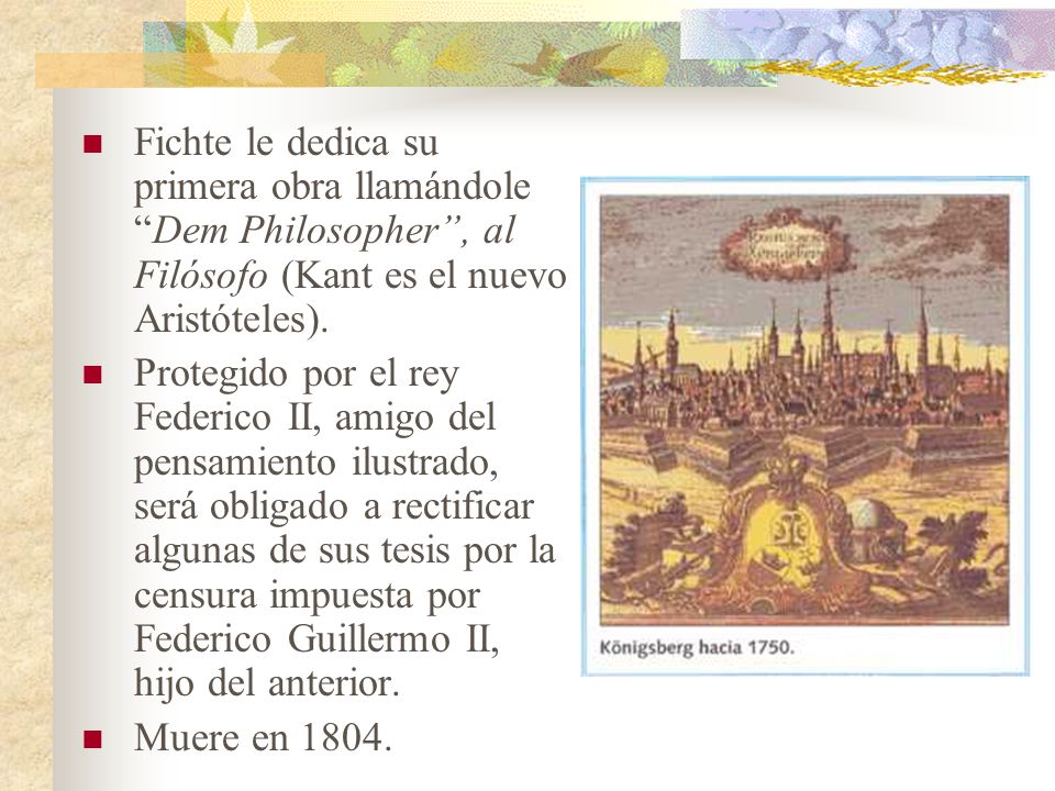 Fichte le dedica su primera obra llamándole Dem Philosopher , al Filósofo (Kant es el nuevo Aristóteles).