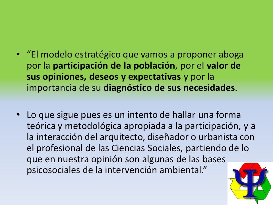 El modelo estratégico que vamos a proponer aboga por la participación de la población, por el valor de sus opiniones, deseos y expectativas y por la importancia de su diagnóstico de sus necesidades.