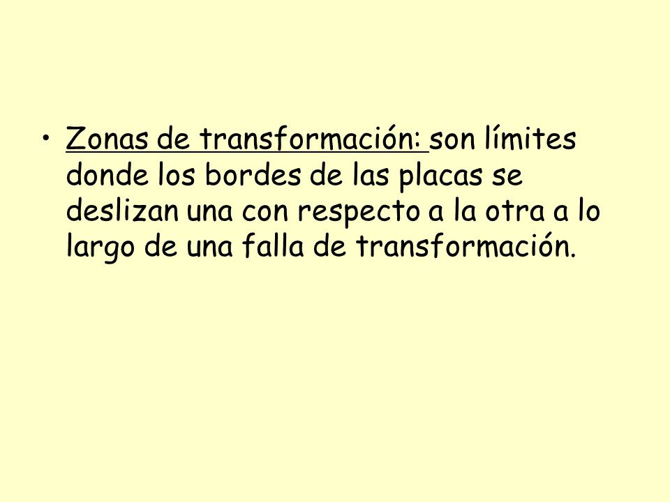 Zonas de transformación: son límites donde los bordes de las placas se deslizan una con respecto a la otra a lo largo de una falla de transformación.