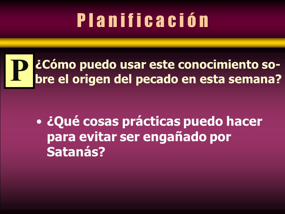 P l a n i f i c a c i ó n P. ¿Cómo puedo usar este conocimiento so- bre el origen del pecado en esta semana