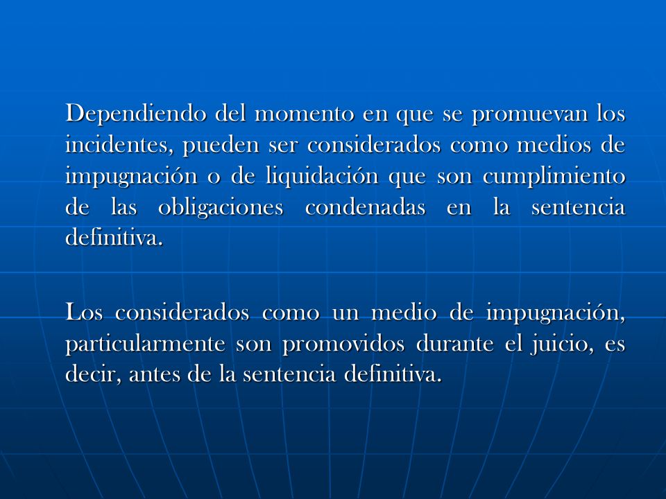 Dependiendo del momento en que se promuevan los incidentes, pueden ser considerados como medios de impugnación o de liquidación que son cumplimiento de las obligaciones condenadas en la sentencia definitiva.