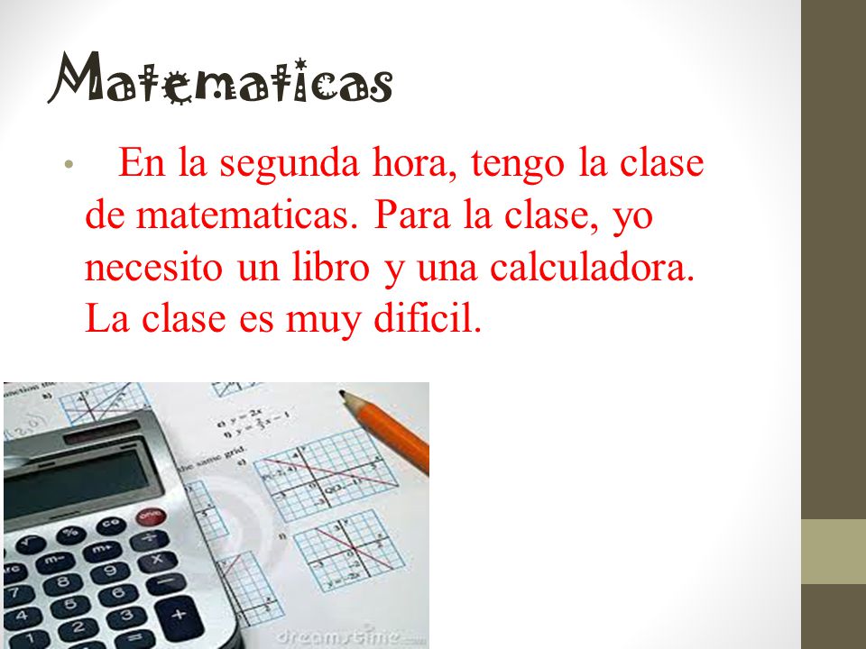 Matematicas En la segunda hora, tengo la clase de matematicas.