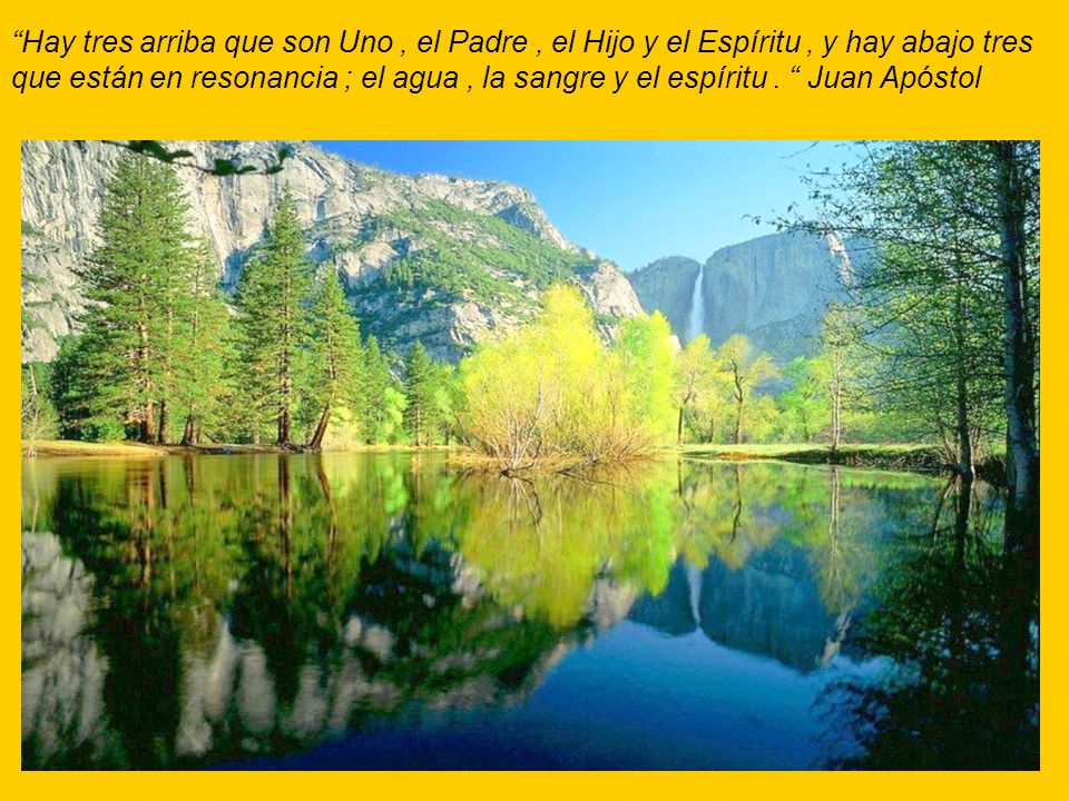 Hay tres arriba que son Uno , el Padre , el Hijo y el Espíritu , y hay abajo tres que están en resonancia ; el agua , la sangre y el espíritu .