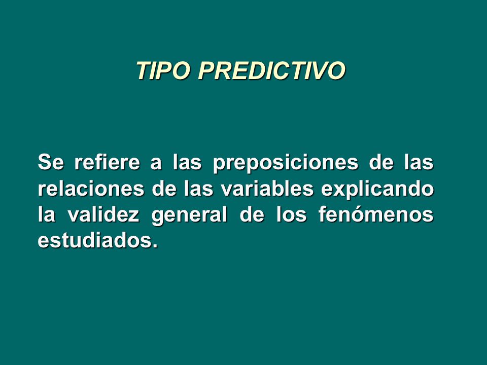 TIPO PREDICTIVO Se refiere a las preposiciones de las relaciones de las variables explicando la validez general de los fenómenos estudiados.