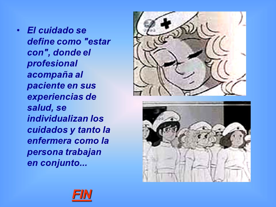 El cuidado se define como estar con , donde el profesional acompaña al paciente en sus experiencias de salud, se individualizan los cuidados y tanto la enfermera como la persona trabajan en conjunto...