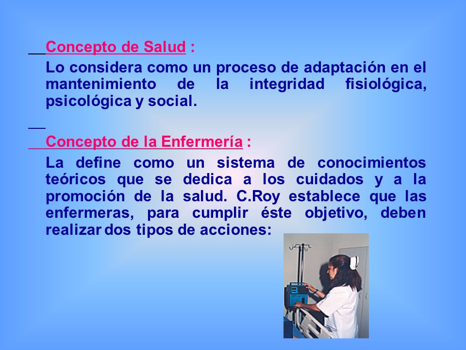 Concepto de Salud : Lo considera como un proceso de adaptación en el mantenimiento de la integridad fisiológica, psicológica y social.