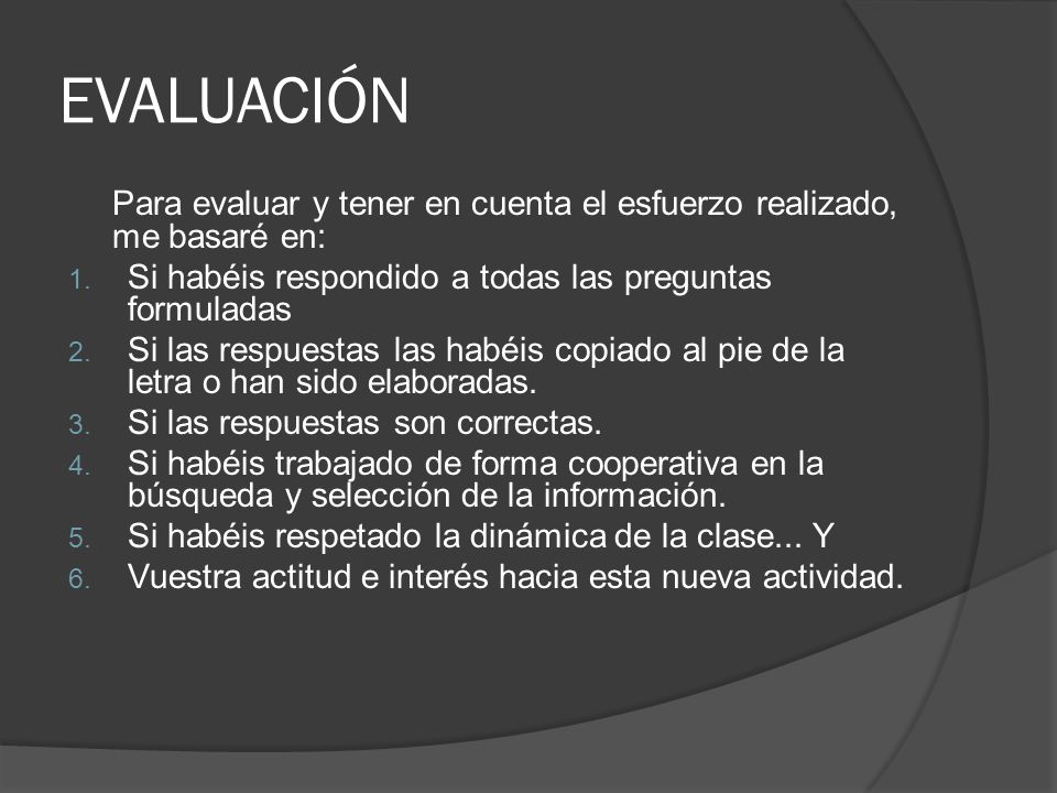 EVALUACIÓN Para evaluar y tener en cuenta el esfuerzo realizado, me basaré en: Si habéis respondido a todas las preguntas formuladas.