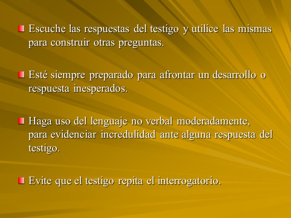 Escuche las respuestas del testigo y utilice las mismas para construir otras preguntas.