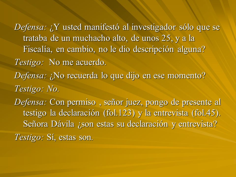 Defensa: ¿Y usted manifestó al investigador sólo que se trataba de un muchacho alto, de unos 25, y a la Fiscalía, en cambio, no le dio descripción alguna