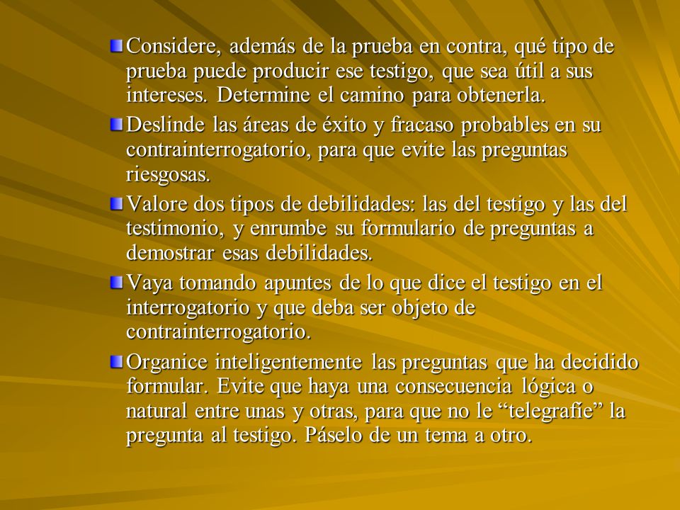Considere, además de la prueba en contra, qué tipo de prueba puede producir ese testigo, que sea útil a sus intereses. Determine el camino para obtenerla.