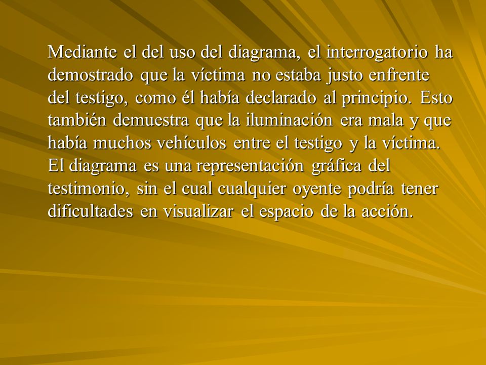 Mediante el del uso del diagrama, el interrogatorio ha demostrado que la víctima no estaba justo enfrente del testigo, como él había declarado al principio.