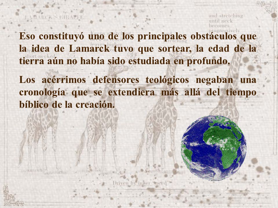 Eso constituyó uno de los principales obstáculos que la idea de Lamarck tuvo que sortear, la edad de la tierra aún no había sido estudiada en profundo.