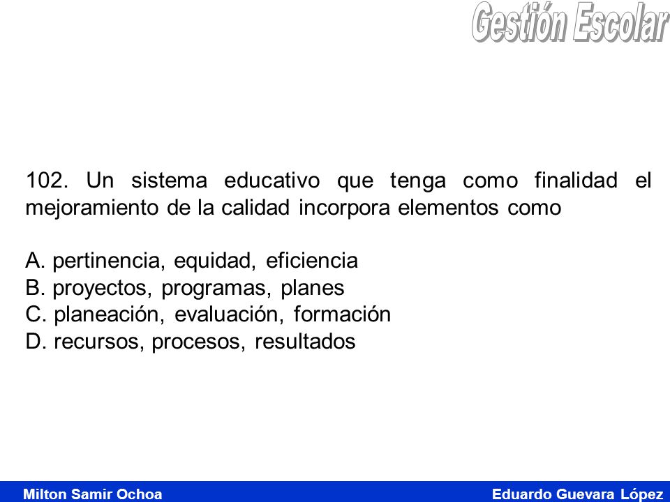 Gestión Escolar 102. Un sistema educativo que tenga como finalidad el mejoramiento de la calidad incorpora elementos como.