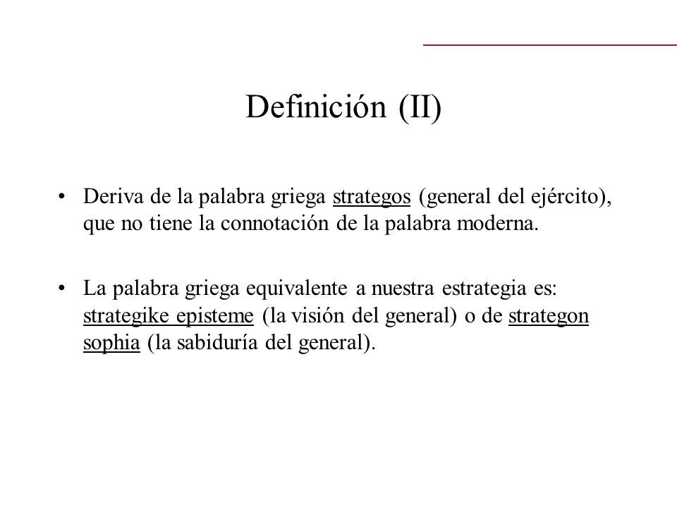 Definición (II) Deriva de la palabra griega strategos (general del ejército), que no tiene la connotación de la palabra moderna.
