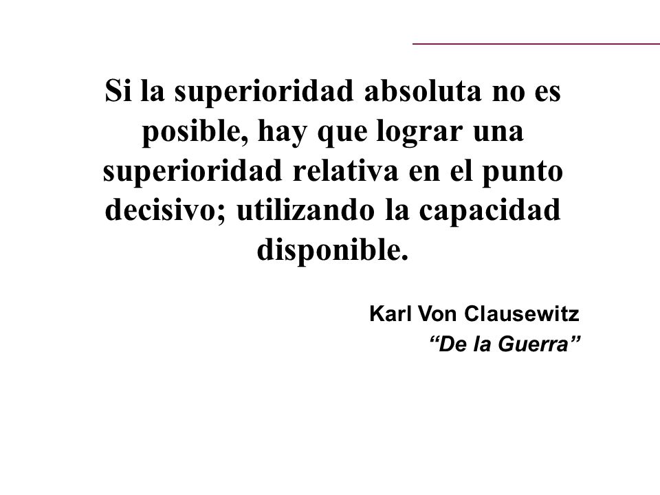 Si la superioridad absoluta no es posible, hay que lograr una superioridad relativa en el punto decisivo; utilizando la capacidad disponible.