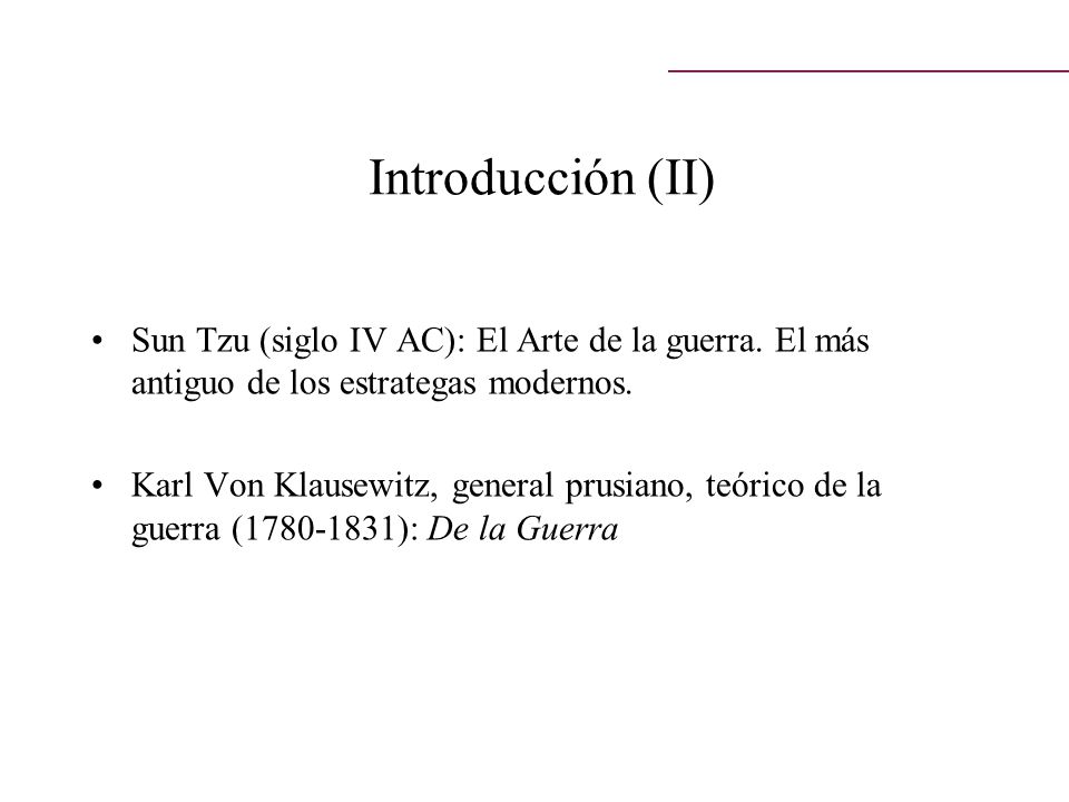 Introducción (II) Sun Tzu (siglo IV AC): El Arte de la guerra. El más antiguo de los estrategas modernos.