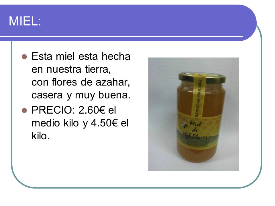 MIEL: Esta miel esta hecha en nuestra tierra, con flores de azahar, casera y muy buena.