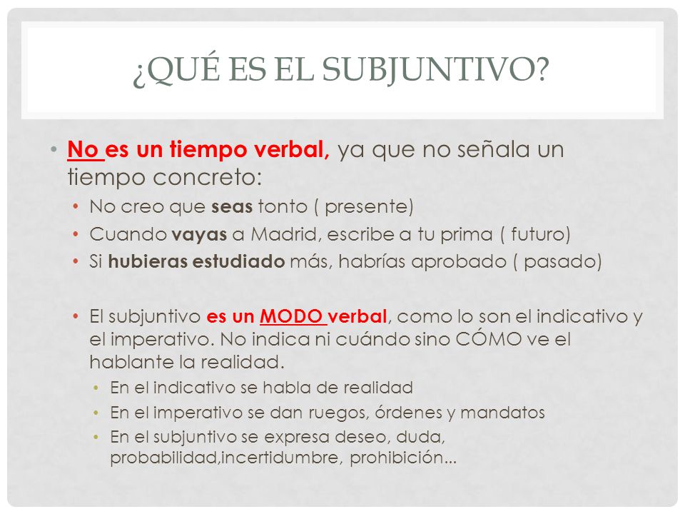¿Qué es el subjuntivo No es un tiempo verbal, ya que no señala un tiempo concreto: No creo que seas tonto ( presente)