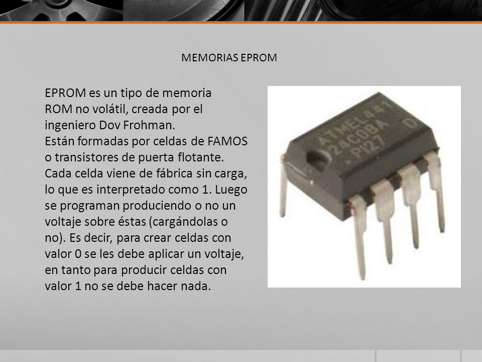 MEMORIAS EPROM EPROM es un tipo de memoria ROM no volátil, creada por el ingeniero Dov Frohman.