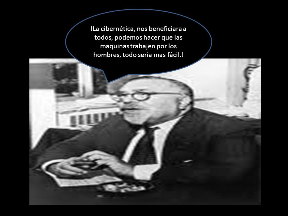 !La cibernética, nos beneficiara a todos, podemos hacer que las maquinas trabajen por los hombres, todo seria mas fácil.!