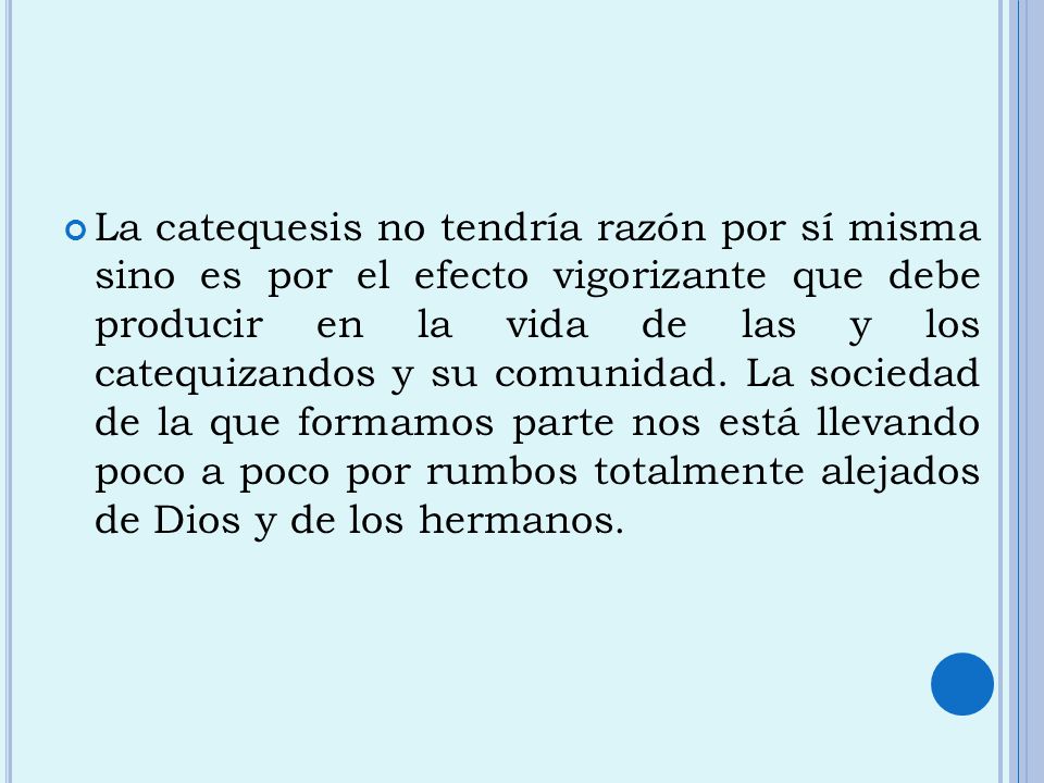 La catequesis no tendría razón por sí misma sino es por el efecto vigorizante que debe producir en la vida de las y los catequizandos y su comunidad.