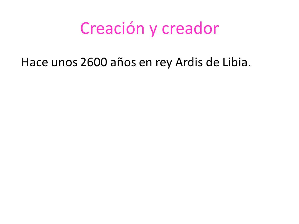 Creación y creador Hace unos 2600 años en rey Ardis de Libia.