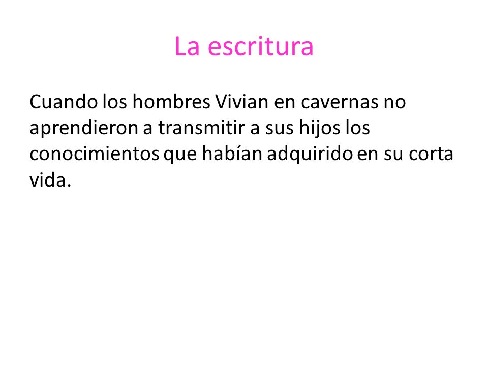 La escritura Cuando los hombres Vivian en cavernas no aprendieron a transmitir a sus hijos los conocimientos que habían adquirido en su corta vida.