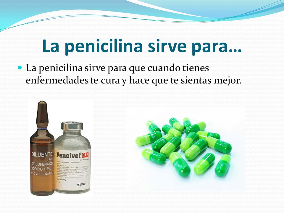 La penicilina sirve para que cuando tienes enfermedades te cura y hace que ...