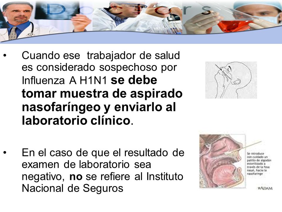 Cuando ese trabajador de salud es considerado sospechoso por Influenza A H1N1 se debe tomar muestra de aspirado nasofaríngeo y enviarlo al laboratorio clínico.