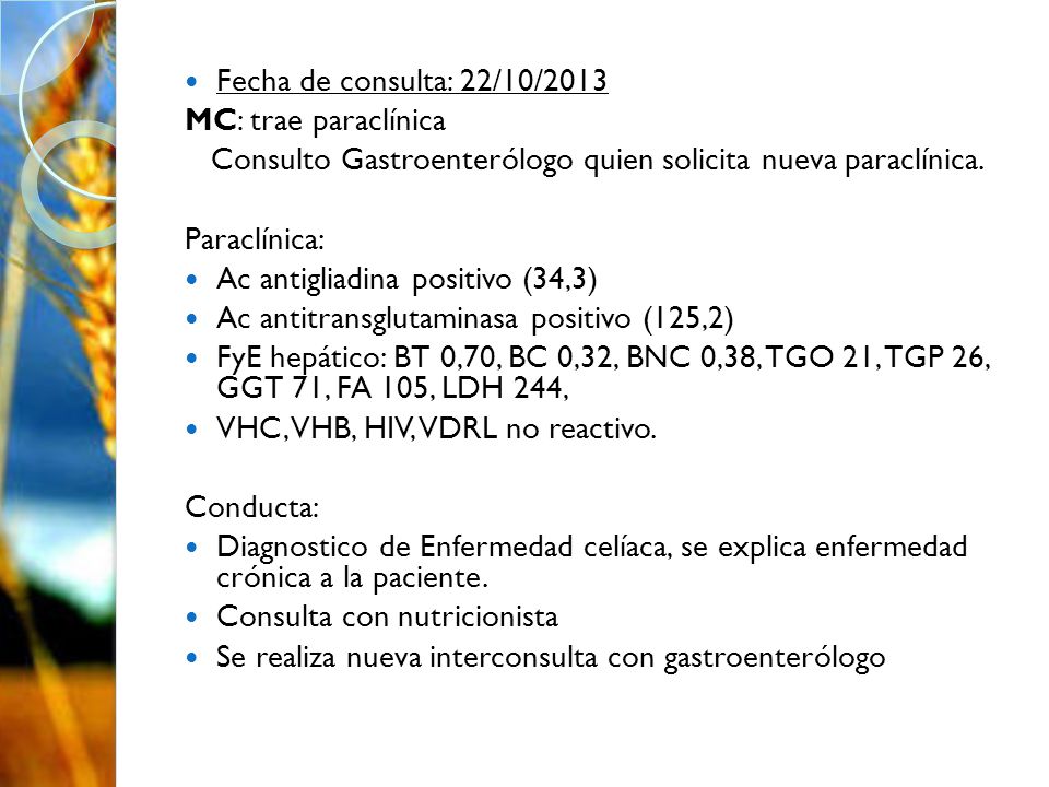 Fecha de consulta: 22/10/2013 MC: trae paraclínica. Consulto Gastroenterólogo quien solicita nueva paraclínica.