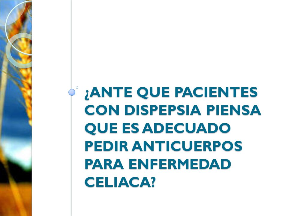¿ante que pacientes con dispepsia piensa que es adecuado pedir anticuerpos para enfermedad celiaca